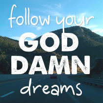 follow your god damn dreams